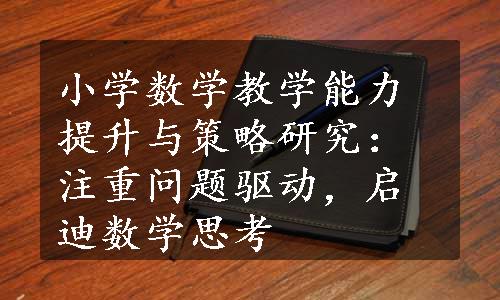 小学数学教学能力提升与策略研究：注重问题驱动，启迪数学思考