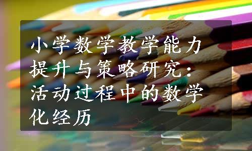 小学数学教学能力提升与策略研究：活动过程中的数学化经历