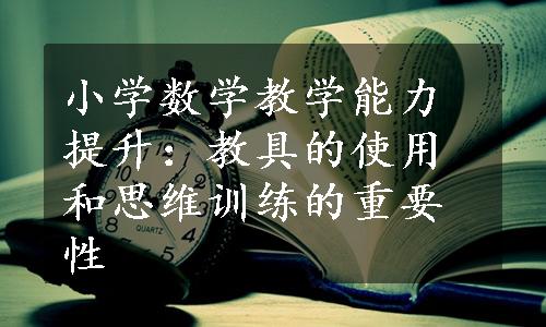 小学数学教学能力提升：教具的使用和思维训练的重要性