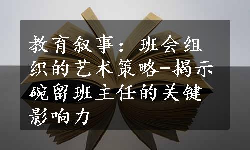 教育叙事：班会组织的艺术策略-揭示碗留班主任的关键影响力