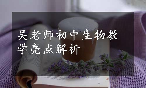 吴老师初中生物教学亮点解析