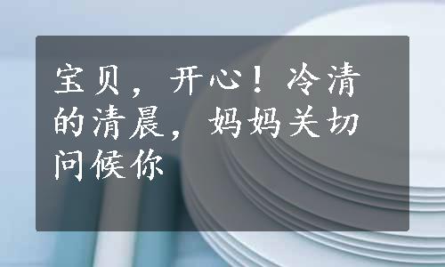 宝贝，开心！冷清的清晨，妈妈关切问候你