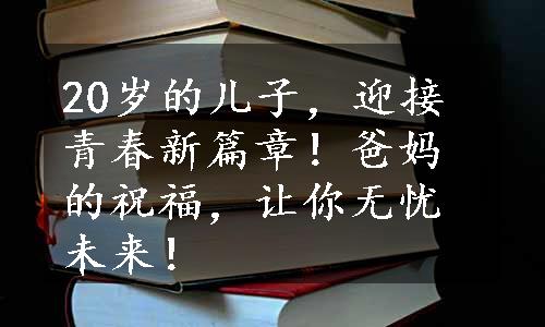 20岁的儿子，迎接青春新篇章！爸妈的祝福，让你无忧未来！