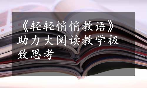 《轻轻悄悄教语》助力大阅读教学极致思考