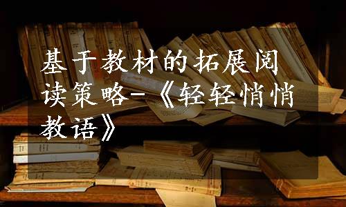 基于教材的拓展阅读策略-《轻轻悄悄教语》