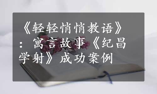 《轻轻悄悄教语》：寓言故事《纪昌学射》成功案例