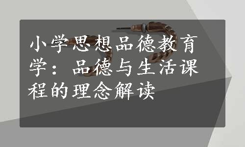 小学思想品德教育学：品德与生活课程的理念解读