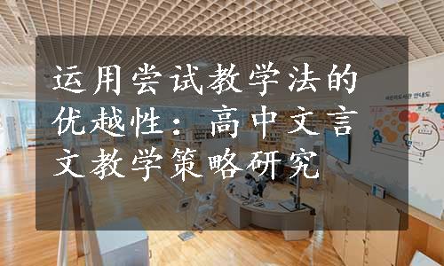 运用尝试教学法的优越性：高中文言文教学策略研究