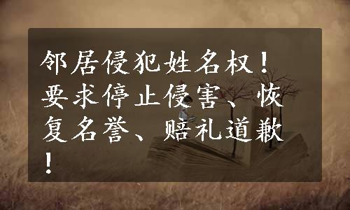 邻居侵犯姓名权！要求停止侵害、恢复名誉、赔礼道歉！