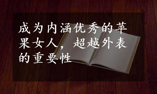 成为内涵优秀的苹果女人，超越外表的重要性