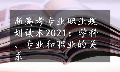 新高考专业职业规划读本2021：学科、专业和职业的关系