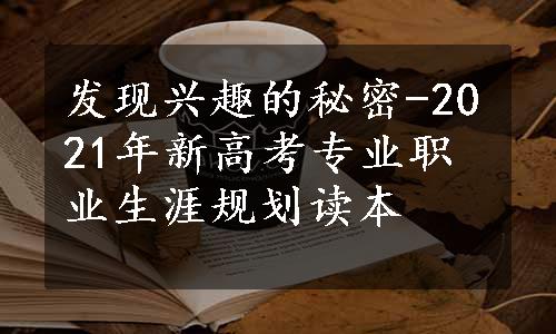 发现兴趣的秘密-2021年新高考专业职业生涯规划读本