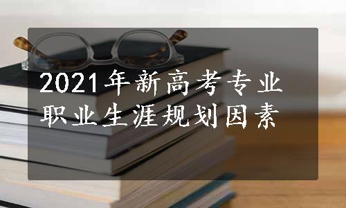 2021年新高考专业职业生涯规划因素