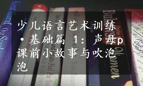 少儿语言艺术训练·基础篇 1：声母p课前小故事与吹泡泡