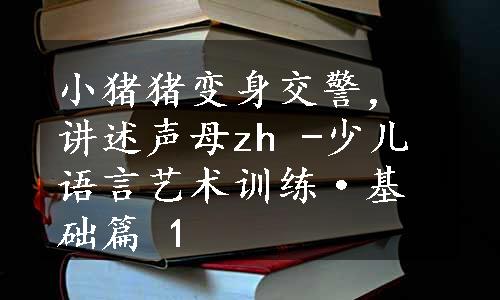 小猪猪变身交警，讲述声母zh -少儿语言艺术训练·基础篇 1