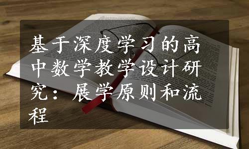 基于深度学习的高中数学教学设计研究：展学原则和流程