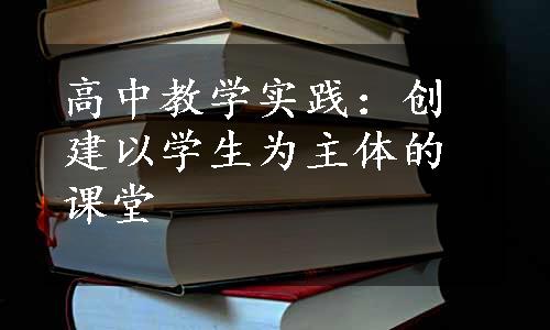 高中教学实践：创建以学生为主体的课堂