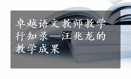 卓越语文教师教学行知录—汪兆龙的教学成果