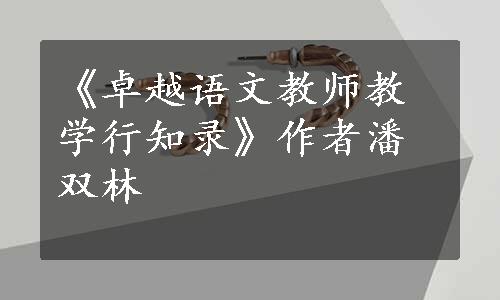 《卓越语文教师教学行知录》作者潘双林