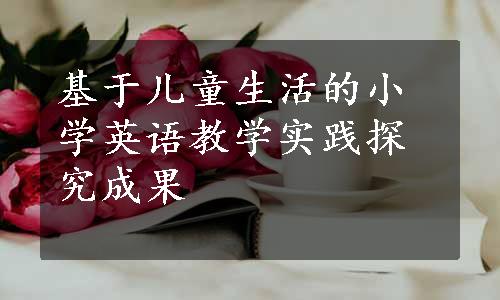 基于儿童生活的小学英语教学实践探究成果