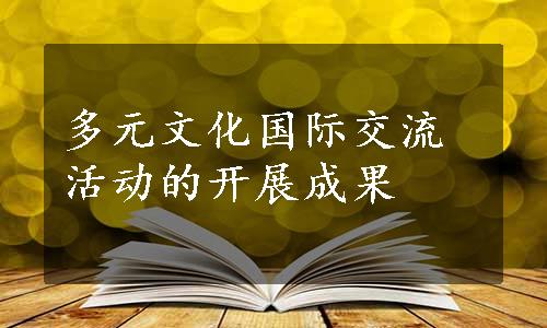 多元文化国际交流活动的开展成果