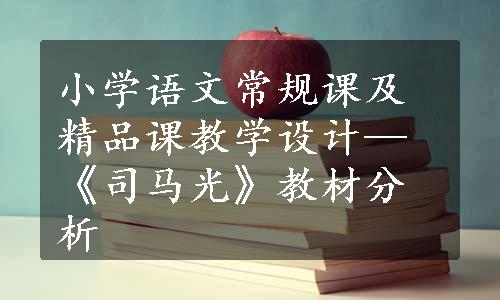 小学语文常规课及精品课教学设计—《司马光》教材分析