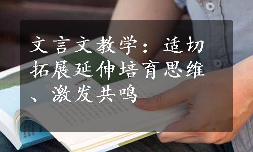 文言文教学：适切拓展延伸培育思维、激发共鸣