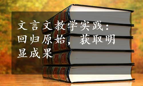 文言文教学实践：回归原始，获取明显成果