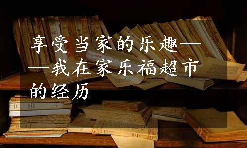 享受当家的乐趣——我在家乐福超市的经历