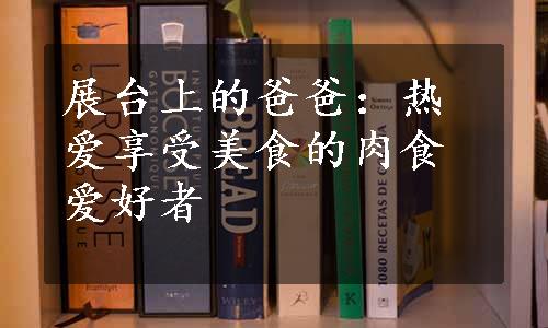 展台上的爸爸：热爱享受美食的肉食爱好者