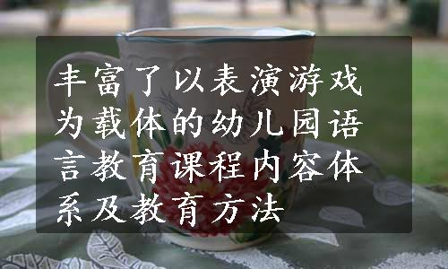 丰富了以表演游戏为载体的幼儿园语言教育课程内容体系及教育方法