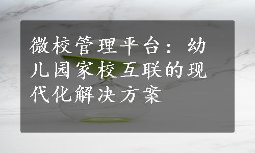 微校管理平台：幼儿园家校互联的现代化解决方案