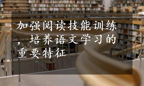 加强阅读技能训练，培养语文学习的重要特征