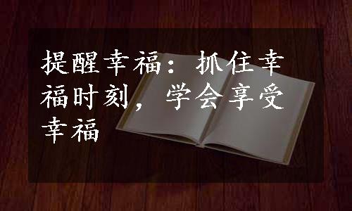 提醒幸福：抓住幸福时刻，学会享受幸福