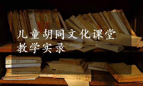 儿童胡同文化课堂教学实录