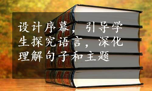 设计序幕，引导学生探究语言，深化理解句子和主题