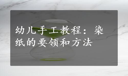 幼儿手工教程：染纸的要领和方法