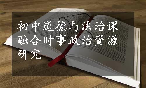 初中道德与法治课融合时事政治资源研究