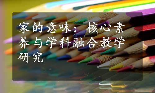 家的意味：核心素养与学科融合教学研究