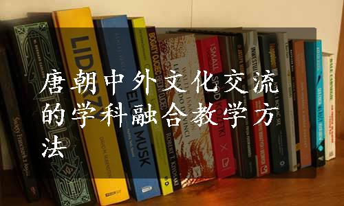 唐朝中外文化交流的学科融合教学方法