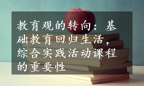 教育观的转向：基础教育回归生活，综合实践活动课程的重要性