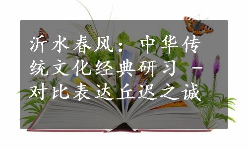 沂水春风：中华传统文化经典研习 - 对比表达丘迟之诚