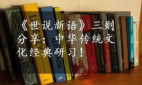 《世说新语》三则分享：中华传统文化经典研习!