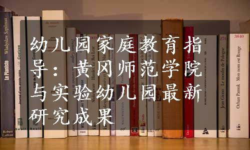 幼儿园家庭教育指导：黄冈师范学院与实验幼儿园最新研究成果