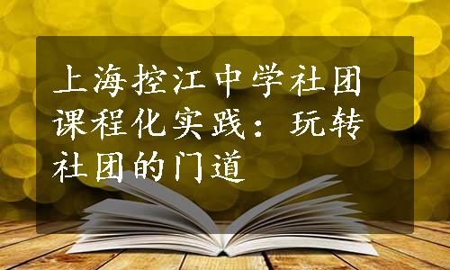 上海控江中学社团课程化实践：玩转社团的门道