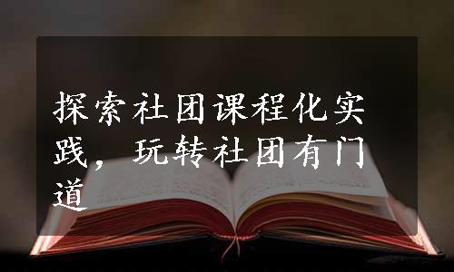 探索社团课程化实践，玩转社团有门道