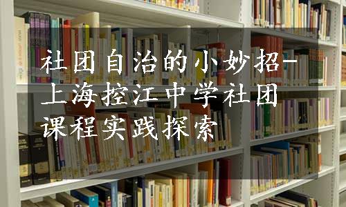 社团自治的小妙招-上海控江中学社团课程实践探索