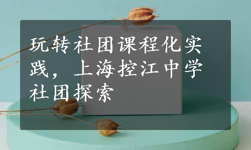 玩转社团课程化实践，上海控江中学社团探索