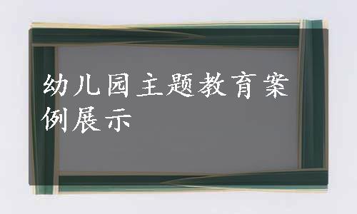 幼儿园主题教育案例展示