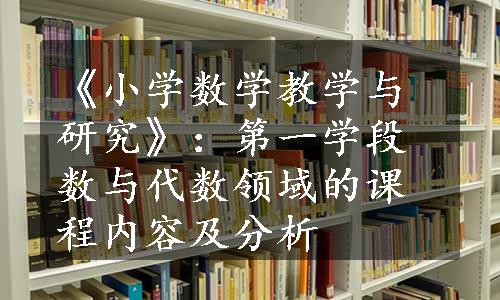 《小学数学教学与研究》：第一学段数与代数领域的课程内容及分析